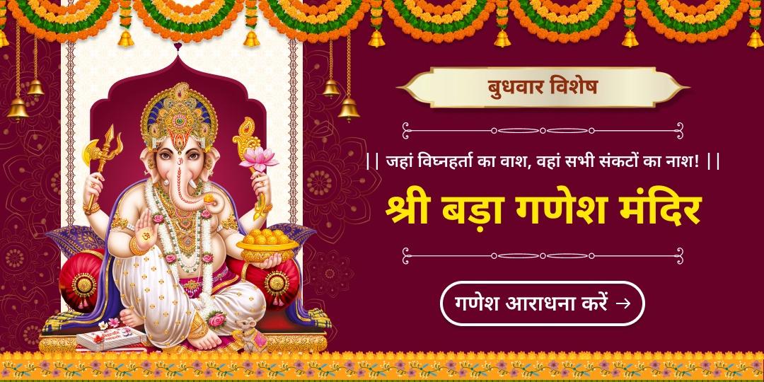 बुधवार को गणेश आराधना से मिटेंगे सभी संकट, श्री बड़ा गणेश मंदिर में विघ्नहर्ता गणेश को अर्पित करें चढ़ावा!